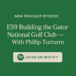 New Podcast Episode Building the Gator National Golf Club — With Phillip Turturro
